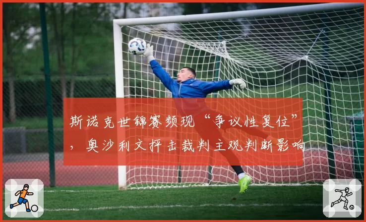 斯诺克世锦赛频现“争议性复位”,奥沙利文抨击裁判主观判断影响赛果