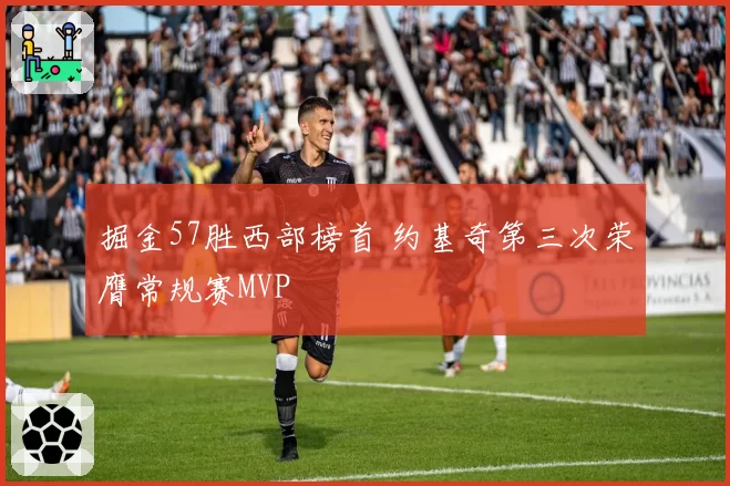 掘金57胜西部榜首 约基奇第三次荣膺常规赛MVP