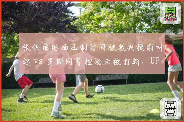 张伟丽地面压制时间被裁判提前叫起 vs 罗斯同等控场未被打断，UFC八角笼判罚标准不统一起波澜
