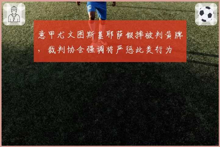 意甲尤文图斯基耶萨假摔被判黄牌，裁判协会强调将严惩此类行为
