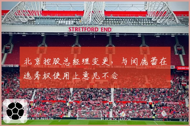 北京控股总经理变更，与闵鹿蕾在选秀权使用上意见不合