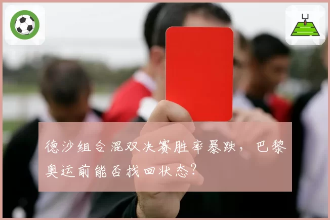 德沙组合混双决赛胜率暴跌，巴黎奥运前能否找回状态？