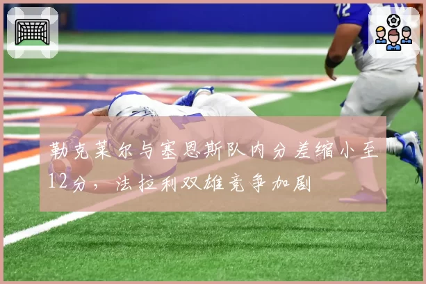 勒克莱尔与塞恩斯队内分差缩小至12分，法拉利双雄竞争加剧