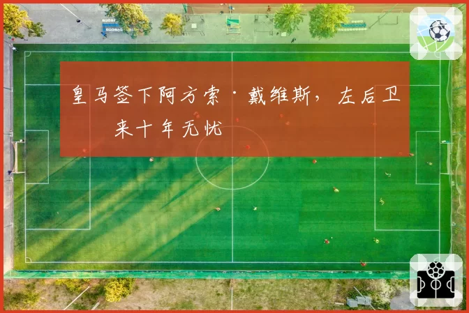 皇马签下阿方索·戴维斯，左后卫未来十年无忧