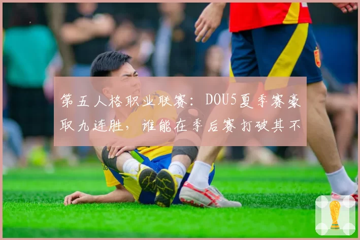 第五人格职业联赛：DOU5夏季赛豪取九连胜，谁能在季后赛打破其不败金身？