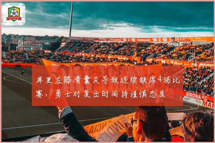库里左膝滑囊炎导致连续缺席4场比赛，勇士对复出时间持谨慎态度