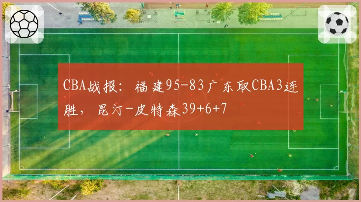 CBA战报：福建95-83广东取CBA3连胜，昆汀-皮特森39+6+7