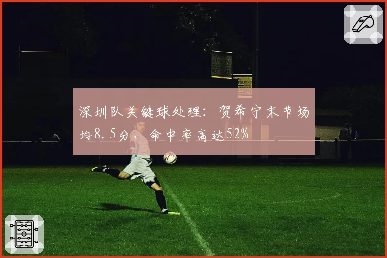 深圳队关键球处理：贺希宁末节场均8.5分，命中率高达52%