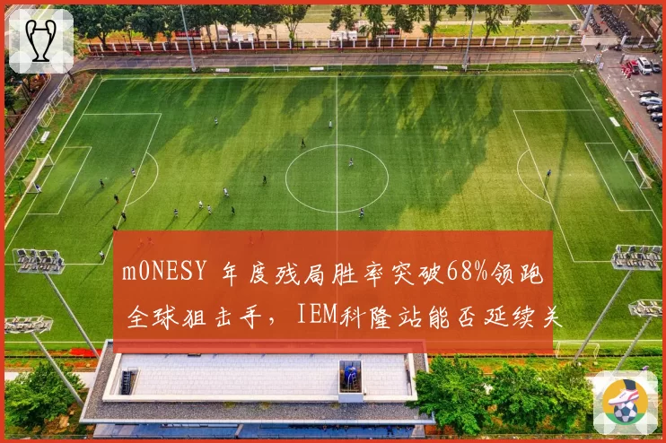 m0NESY 年度残局胜率突破68%领跑全球狙击手，IEM科隆站能否延续关键先生本色