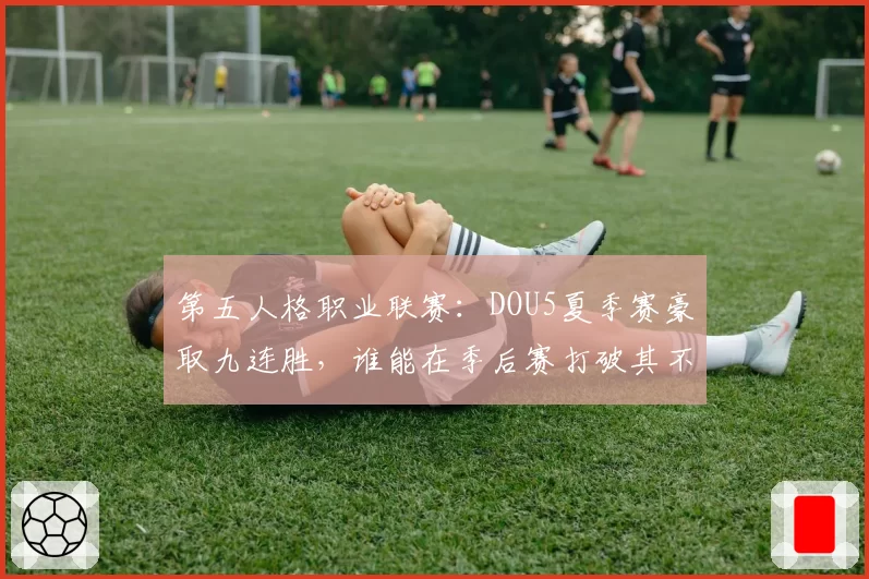 第五人格职业联赛：DOU5夏季赛豪取九连胜，谁能在季后赛打破其不败金身？