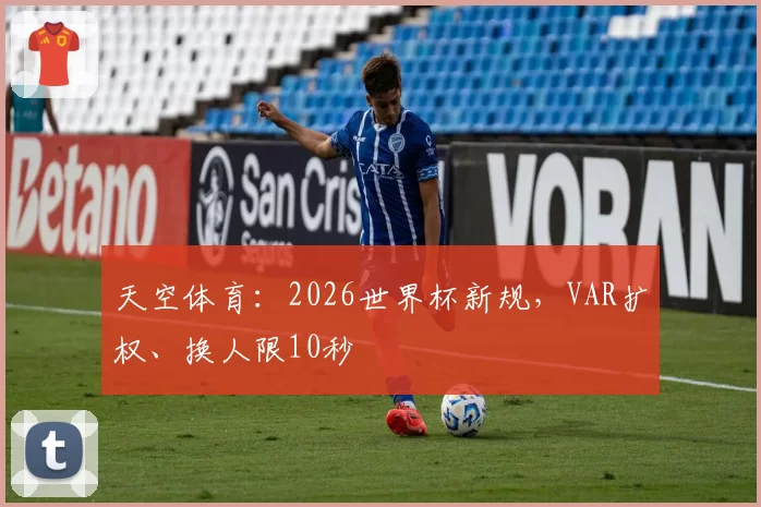 天空体育：2026世界杯新规，VAR扩权、换人限10秒