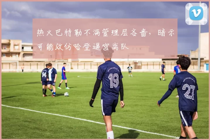热火巴特勒不满管理层吝啬，暗示可能效仿哈登逼宫离队