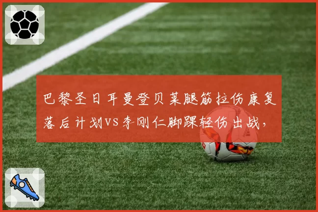 巴黎圣日耳曼登贝莱腿筋拉伤康复落后计划vs李刚仁脚踝轻伤出战，巴黎医疗组效率参差不齐