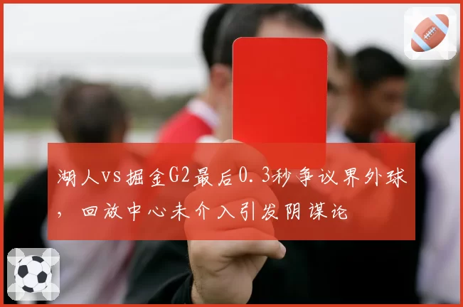 湖人vs掘金G2最后0.3秒争议界外球，回放中心未介入引发阴谋论