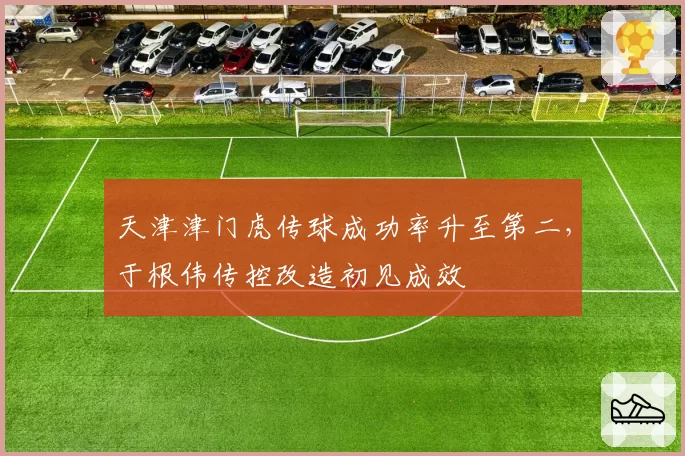 天津津门虎传球成功率升至第二，于根伟传控改造初见成效