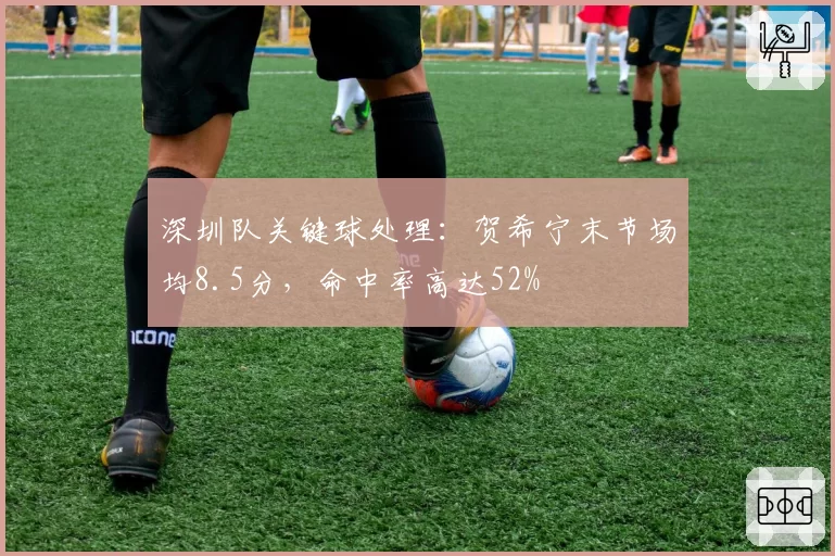 深圳队关键球处理：贺希宁末节场均8.5分，命中率高达52%