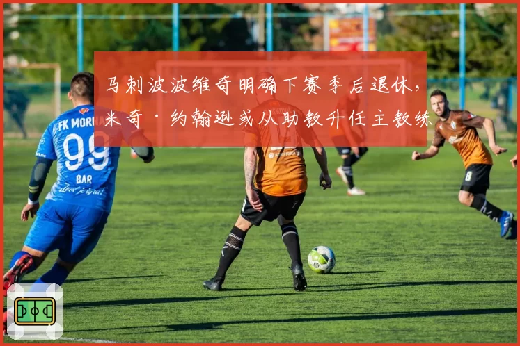 马刺波波维奇明确下赛季后退休，米奇·约翰逊或从助教升任主教练