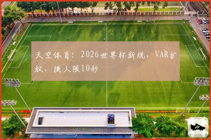 天空体育：2026世界杯新规，VAR扩权、换人限10秒
