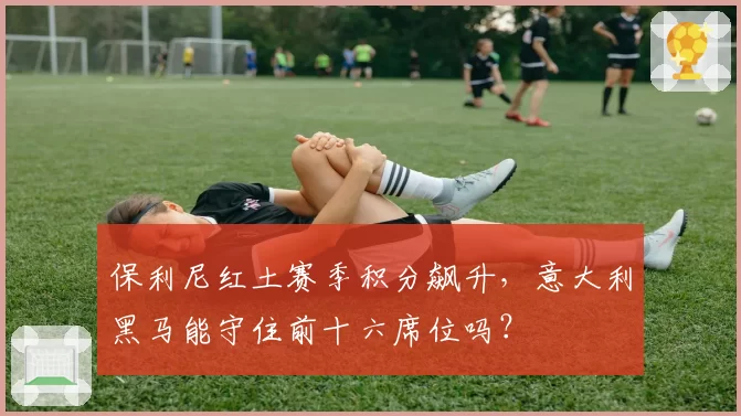 保利尼红土赛季积分飙升，意大利黑马能守住前十六席位吗？