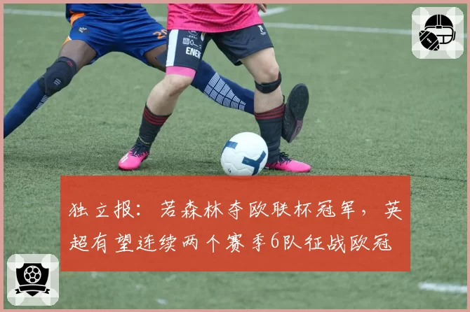 独立报：若森林夺欧联杯冠军，英超有望连续两个赛季6队征战欧冠