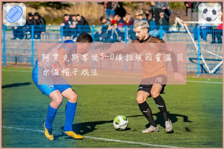 阿贾克斯客场5-0横扫埃因霍温 贝尔温帽子戏法