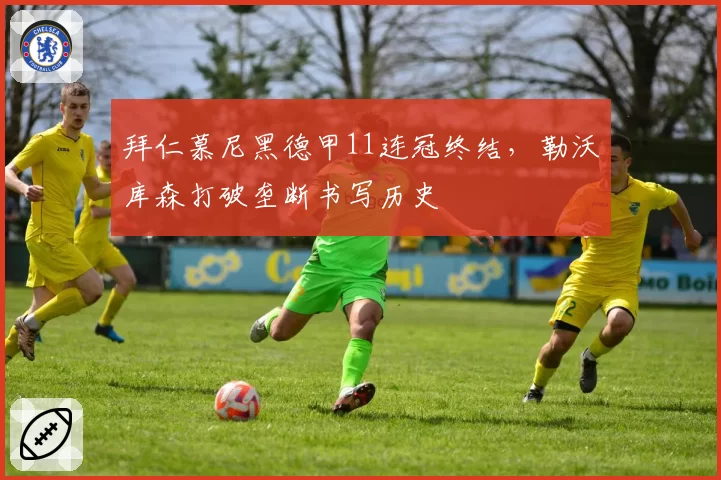 拜仁慕尼黑德甲11连冠终结，勒沃库森打破垄断书写历史