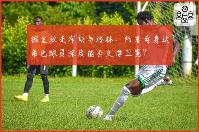 掘金放走布朗与格林，约基奇身边角色球员深度能否支撑卫冕？