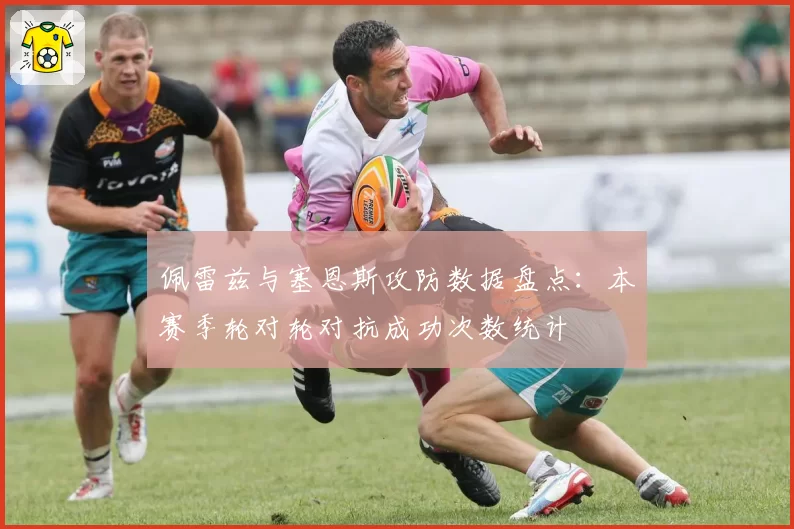 佩雷兹与塞恩斯攻防数据盘点：本赛季轮对轮对抗成功次数统计