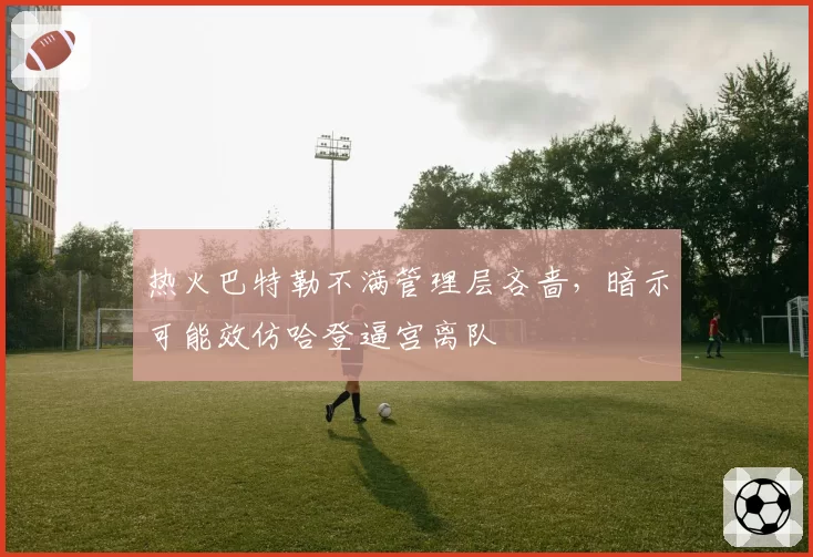 热火巴特勒不满管理层吝啬，暗示可能效仿哈登逼宫离队